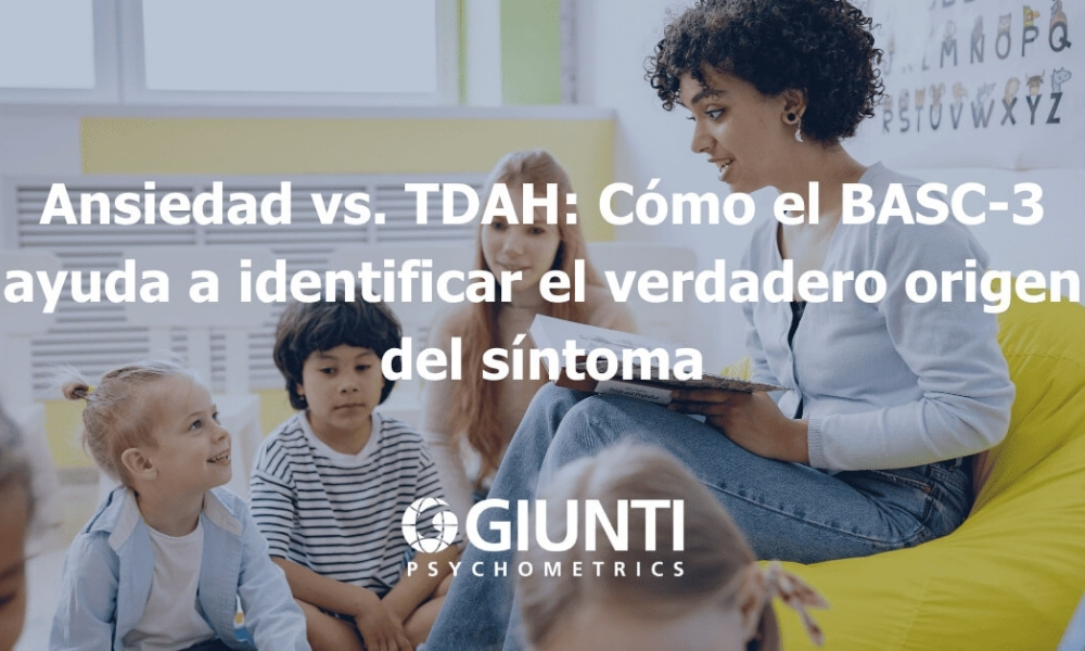 Ansiedad vs. TDAH: Cómo el BASC-3 ayuda a identificar el verdadero origen del síntoma